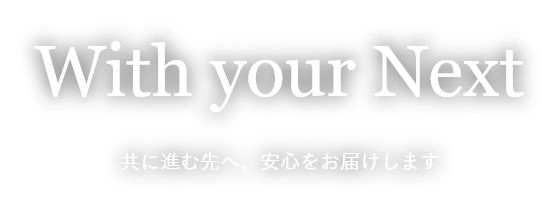 With your Next　共に進む先へ、安心をお届けします